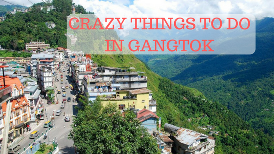 Crazy Things to Do in Gangtok